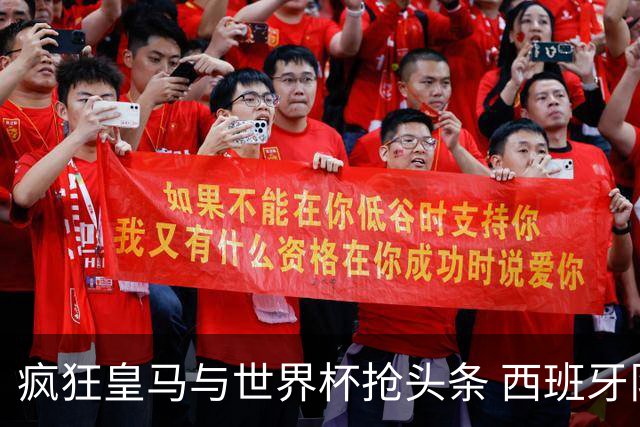 疯狂皇马与世界杯抢头条 西班牙队终又有了他们一席？